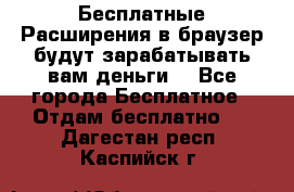 Бесплатные Расширения в браузер будут зарабатывать вам деньги. - Все города Бесплатное » Отдам бесплатно   . Дагестан респ.,Каспийск г.